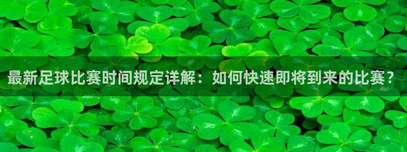 最新足球比赛时间规定详解：如何快速即将到来的比赛？