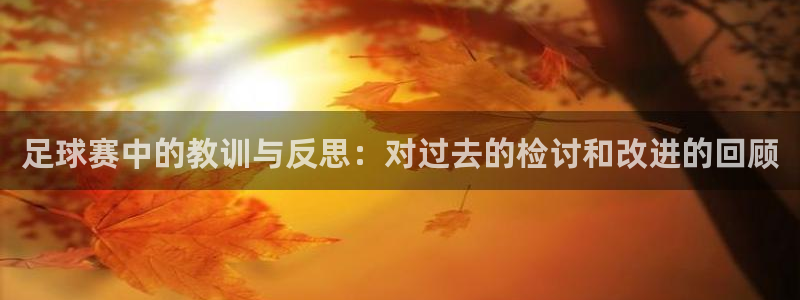 足球赛中的教训与反思：对过去的检讨和改进的回顾