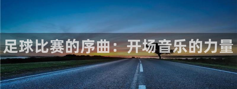 足球比赛的序曲：开场音乐的力量