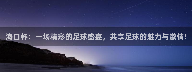  海口杯：一场精彩的足球盛宴，共享足球的魅力与激情!