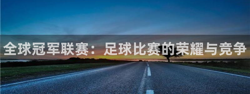 全球冠军联赛：足球比赛的荣耀与竞争