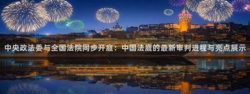 斗球体育app：中央政法委与全国法院同步开庭：中国法庭的最新审判进程与亮点展示