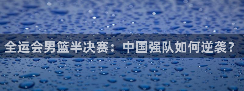 斗球直播入口免费：全运会男篮半决赛：中国强队如何逆袭？
