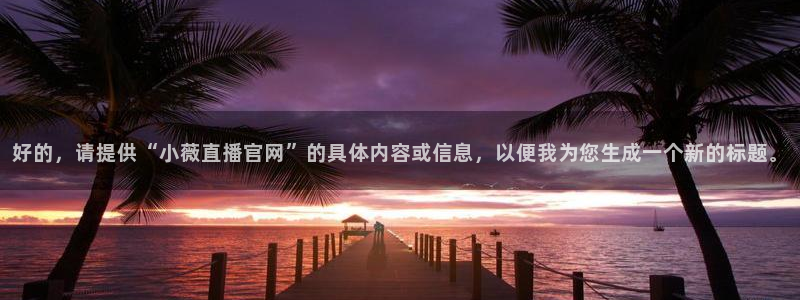 斗球nba足球篮球体育直播：好的，请提供“小薇直播官网”的具体内容或信息，以便我为您生成一个新的标题。