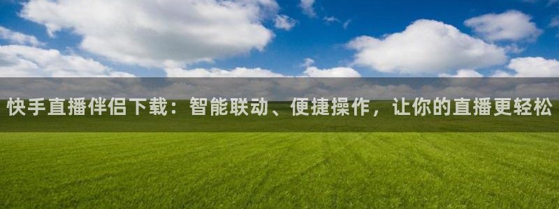 nba直播斗球：快手直播伴侣下载：智能联动、便捷操作，让你的直播更轻松