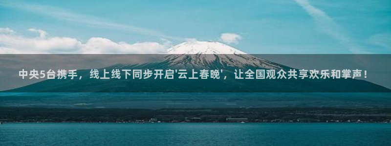 下载斗球体育app：中央5台携手，线上线下同步开启\'云上春晚\'，让全国观众共享欢乐和掌声！