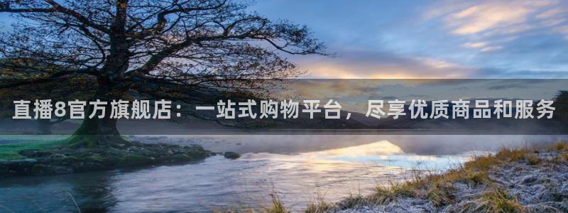 斗球直播下载安卓：直播8官方旗舰店：一站式购物平台，尽享优质商品和服务