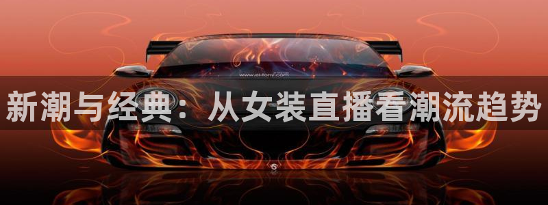斗球体育直播app官网：新潮与经典：从女装直播看潮流趋势
